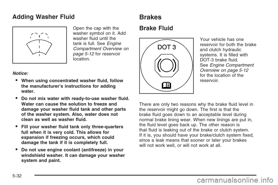 CHEVROLET AVEO 2006 1.G User Guide Adding Washer Fluid
Open the cap with the
washer symbol on it. Add
washer ﬂuid until the
tank is full. SeeEngine
Compartment Overview on
page 5-12for reservoir
location.
Notice:
When using concentr