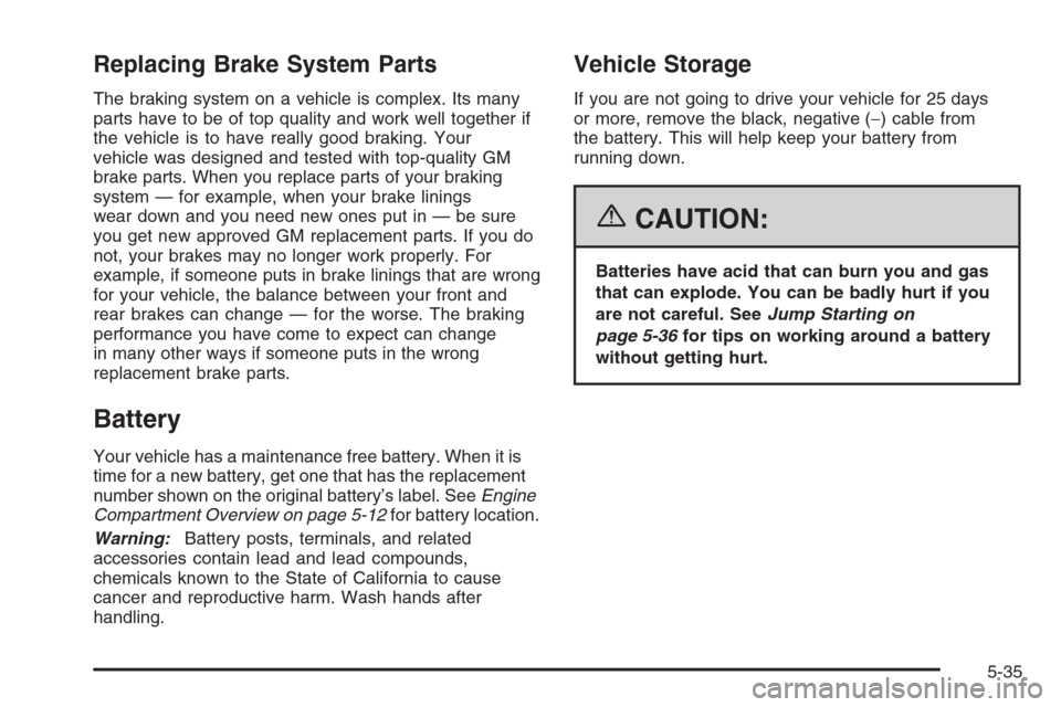 CHEVROLET AVEO 2006 1.G User Guide Replacing Brake System Parts
The braking system on a vehicle is complex. Its many
parts have to be of top quality and work well together if
the vehicle is to have really good braking. Your
vehicle was