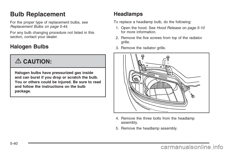 CHEVROLET AVEO 2006 1.G Owners Manual Bulb Replacement
For the proper type of replacement bulbs, see
Replacement Bulbs on page 5-44.
For any bulb changing procedure not listed in this
section, contact your dealer.
Halogen Bulbs
{CAUTION:
