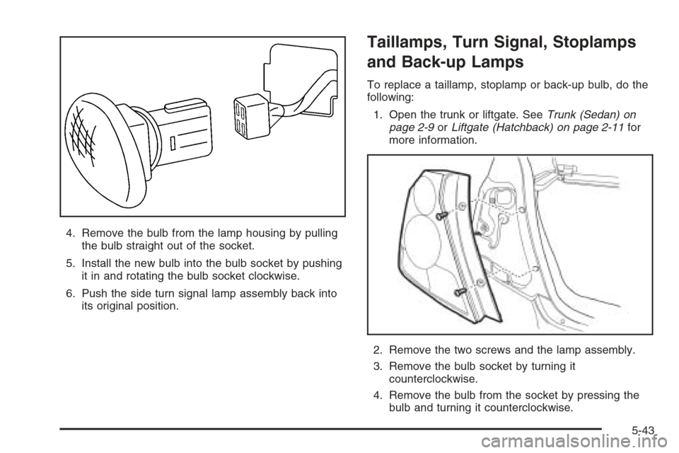 CHEVROLET AVEO 2006 1.G Owners Manual 4. Remove the bulb from the lamp housing by pulling
the bulb straight out of the socket.
5. Install the new bulb into the bulb socket by pushing
it in and rotating the bulb socket clockwise.
6. Push t CHEVROLET AVEO 2006 1.G Owners Manual 4. Remove the bulb from the lamp housing by pulling
the bulb straight out of the socket.
5. Install the new bulb into the bulb socket by pushing
it in and rotating the bulb socket clockwise.
6. Push t