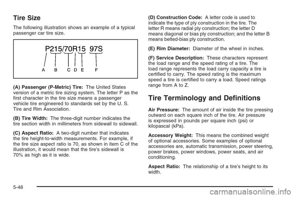 CHEVROLET AVEO 2006 1.G User Guide Tire Size
The following illustration shows an example of a typical
passenger car tire size.
(A) Passenger (P-Metric) Tire:The United States
version of a metric tire sizing system. The letter P as the
