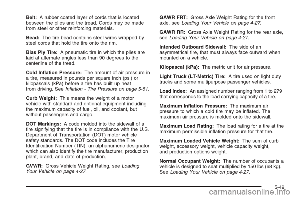CHEVROLET AVEO 2006 1.G User Guide Belt:A rubber coated layer of cords that is located
between the plies and the tread. Cords may be made
from steel or other reinforcing materials.
Bead:The tire bead contains steel wires wrapped by
ste
