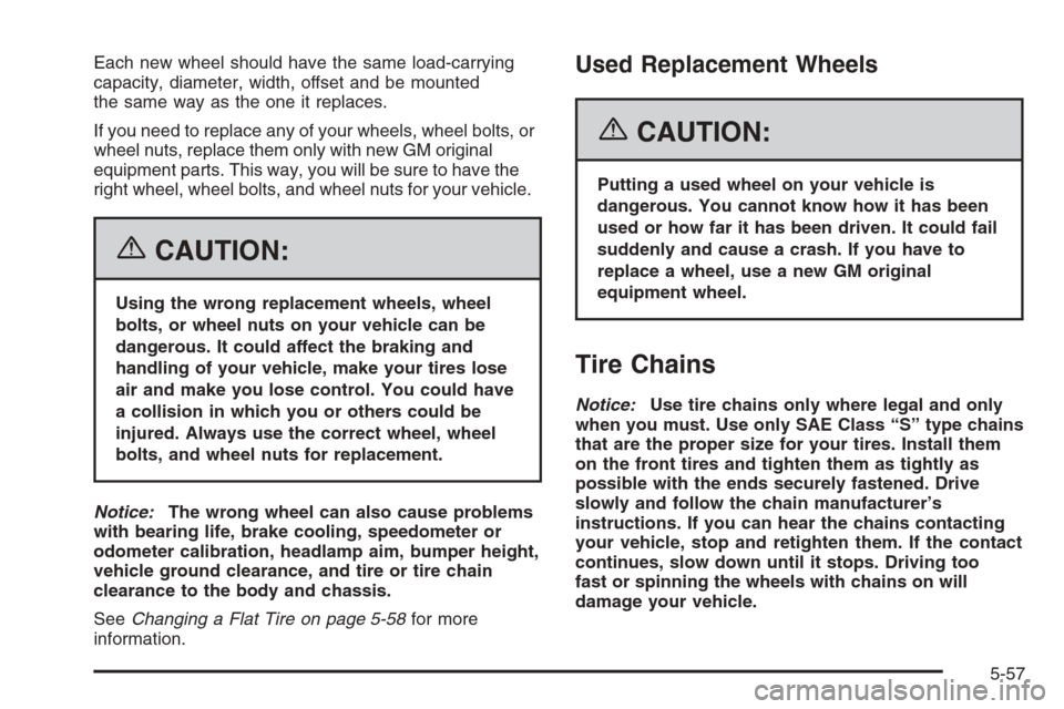 CHEVROLET AVEO 2006 1.G Owners Manual Each new wheel should have the same load-carrying
capacity, diameter, width, offset and be mounted
the same way as the one it replaces.
If you need to replace any of your wheels, wheel bolts, or
wheel