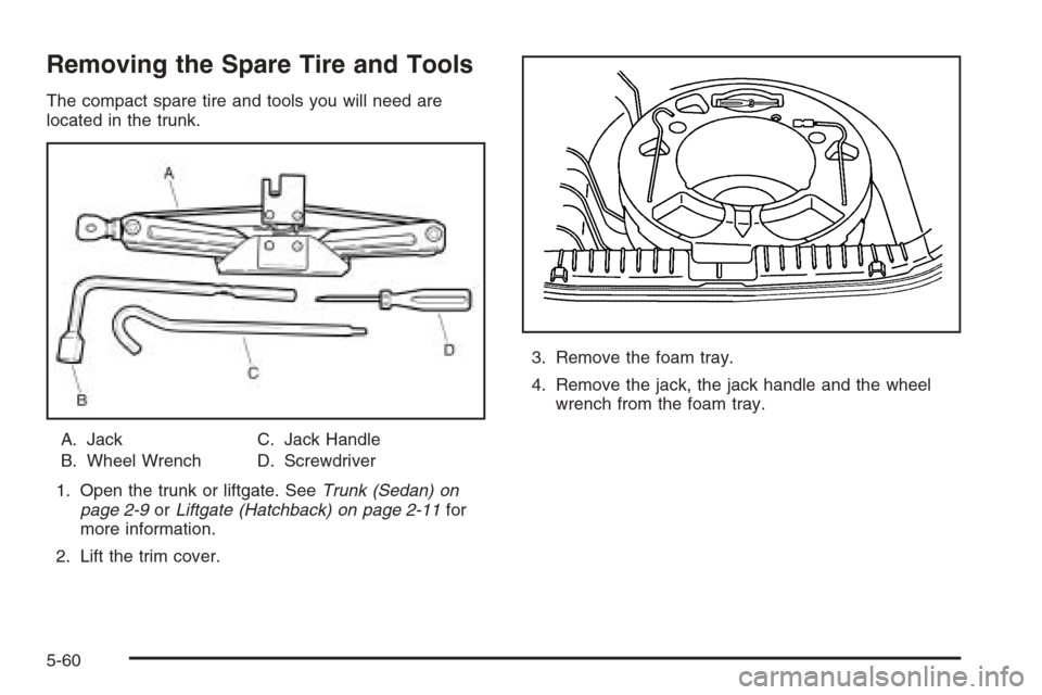 CHEVROLET AVEO 2006 1.G Owners Manual Removing the Spare Tire and Tools
The compact spare tire and tools you will need are
located in the trunk.
A. Jack
B. Wheel WrenchC. Jack Handle
D. Screwdriver
1. Open the trunk or liftgate. SeeTrunk 