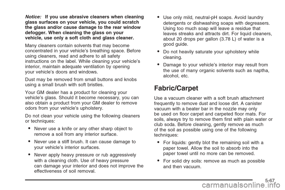 CHEVROLET AVEO 2006 1.G Owners Manual Notice:If you use abrasive cleaners when cleaning
glass surfaces on your vehicle, you could scratch
the glass and/or cause damage to the rear window
defogger. When cleaning the glass on your
vehicle, 