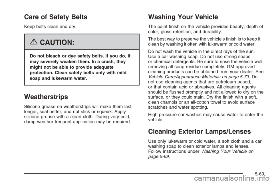 CHEVROLET AVEO 2006 1.G Owners Manual Care of Safety Belts
Keep belts clean and dry.
{CAUTION:
Do not bleach or dye safety belts. If you do, it
may severely weaken them. In a crash, they
might not be able to provide adequate
protection. C