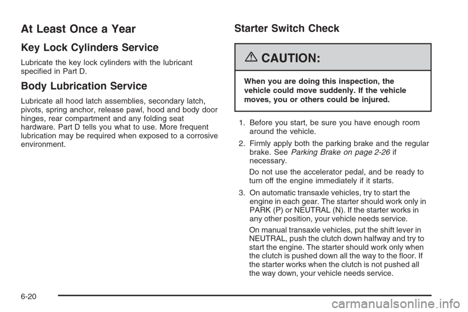 CHEVROLET AVEO 2006 1.G Owners Manual At Least Once a Year
Key Lock Cylinders Service
Lubricate the key lock cylinders with the lubricant
speciﬁed in Part D.
Body Lubrication Service
Lubricate all hood latch assemblies, secondary latch,