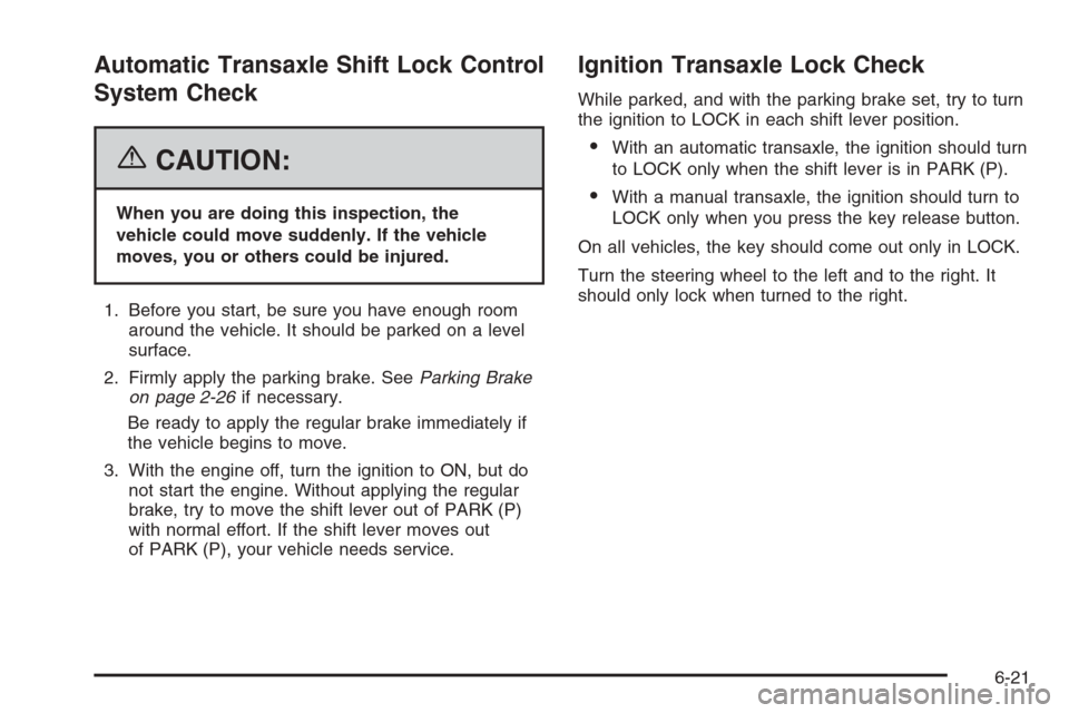 CHEVROLET AVEO 2006 1.G Owners Manual Automatic Transaxle Shift Lock Control
System Check
{CAUTION:
When you are doing this inspection, the
vehicle could move suddenly. If the vehicle
moves, you or others could be injured.
1. Before you s