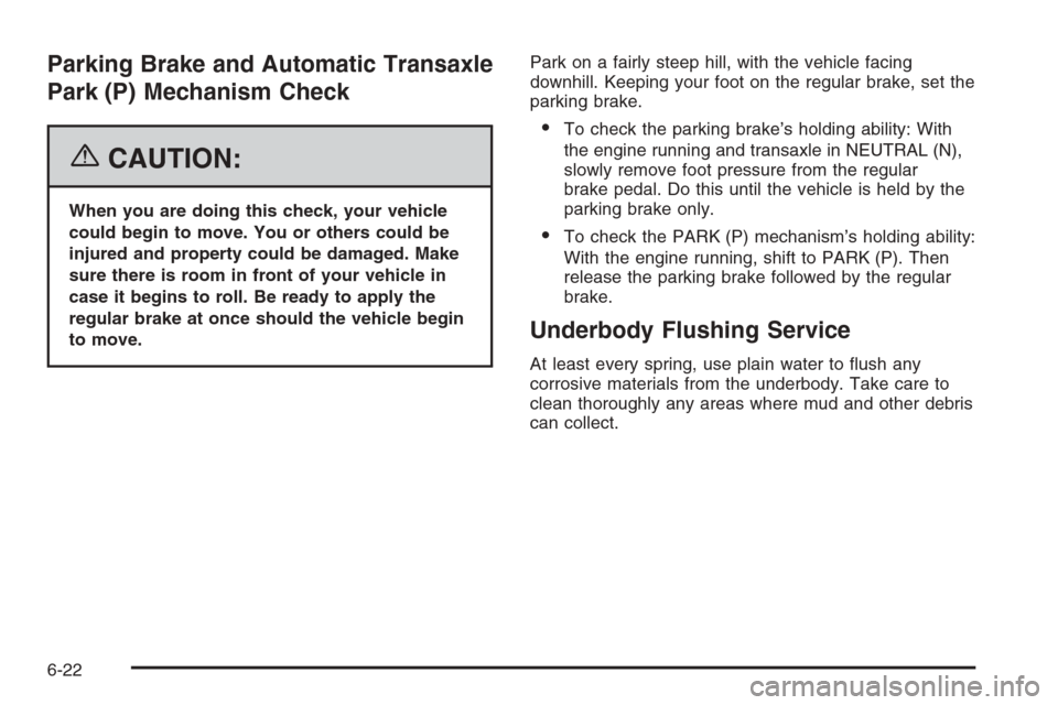 CHEVROLET AVEO 2006 1.G Owners Manual Parking Brake and Automatic Transaxle
Park (P) Mechanism Check
{CAUTION:
When you are doing this check, your vehicle
could begin to move. You or others could be
injured and property could be damaged. 