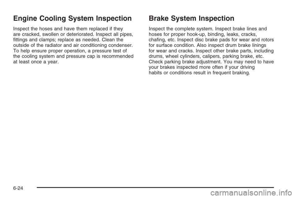 CHEVROLET AVEO 2006 1.G Owners Manual Engine Cooling System Inspection
Inspect the hoses and have them replaced if they
are cracked, swollen or deteriorated. Inspect all pipes,
ﬁttings and clamps; replace as needed. Clean the
outside of