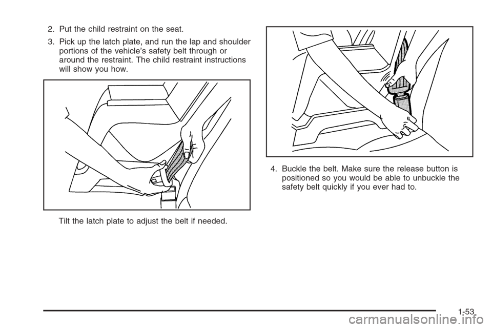 CHEVROLET AVEO 2006 1.G Workshop Manual 2. Put the child restraint on the seat.
3. Pick up the latch plate, and run the lap and shoulder
portions of the vehicle’s safety belt through or
around the restraint. The child restraint instructio