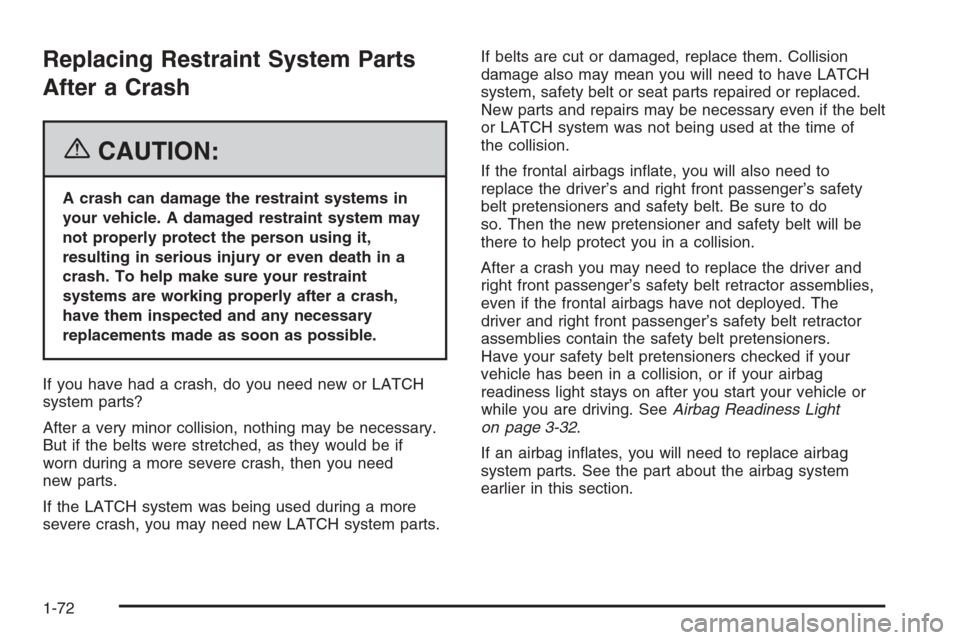 CHEVROLET AVEO 2006 1.G Manual PDF Replacing Restraint System Parts
After a Crash
{CAUTION:
A crash can damage the restraint systems in
your vehicle. A damaged restraint system may
not properly protect the person using it,
resulting in