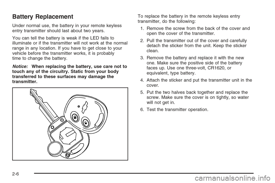 CHEVROLET AVEO 2006 1.G Owners Manual Battery Replacement
Under normal use, the battery in your remote keyless
entry transmitter should last about two years.
You can tell the battery is weak if the LED fails to
illuminate or if the transm