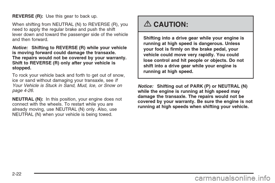 CHEVROLET AVEO 2006 1.G User Guide REVERSE (R):Use this gear to back up.
When shifting from NEUTRAL (N) to REVERSE (R), you
need to apply the regular brake and push the shift
lever down and toward the passenger side of the vehicle
and 