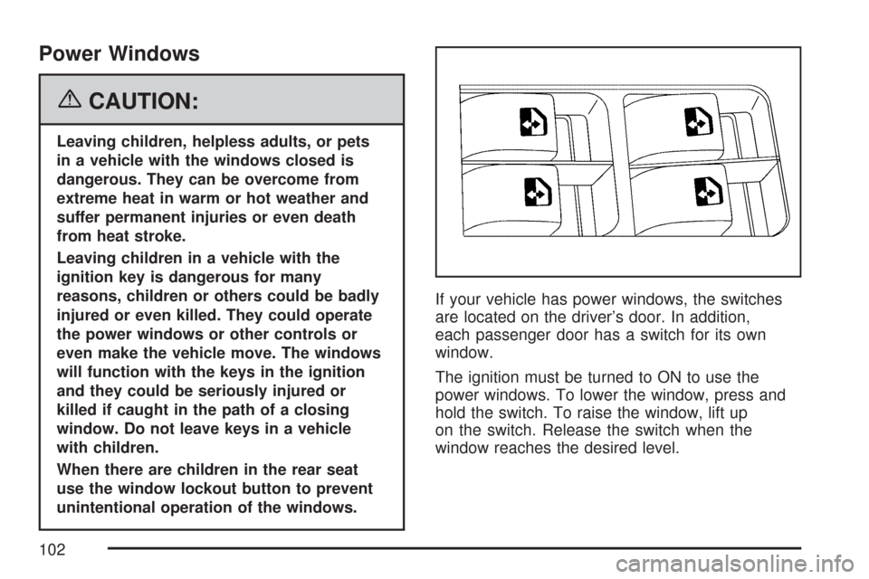 CHEVROLET AVEO 2007 1.G Owners Manual Power Windows
{CAUTION:
Leaving children, helpless adults, or pets
in a vehicle with the windows closed is
dangerous. They can be overcome from
extreme heat in warm or hot weather and
suffer permanent