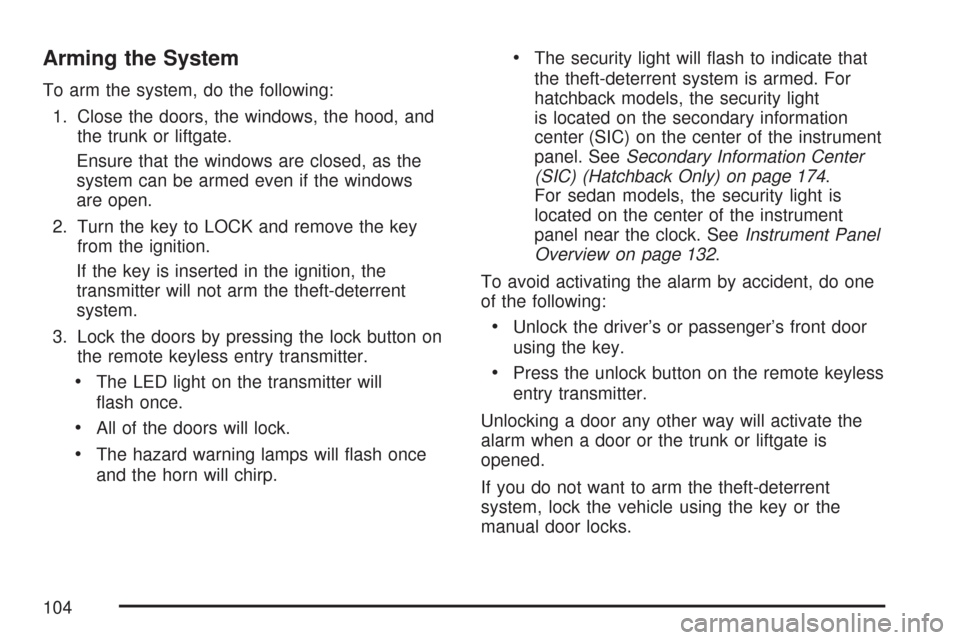 CHEVROLET AVEO 2007 1.G User Guide Arming the System
To arm the system, do the following:
1. Close the doors, the windows, the hood, and
the trunk or liftgate.
Ensure that the windows are closed, as the
system can be armed even if the 