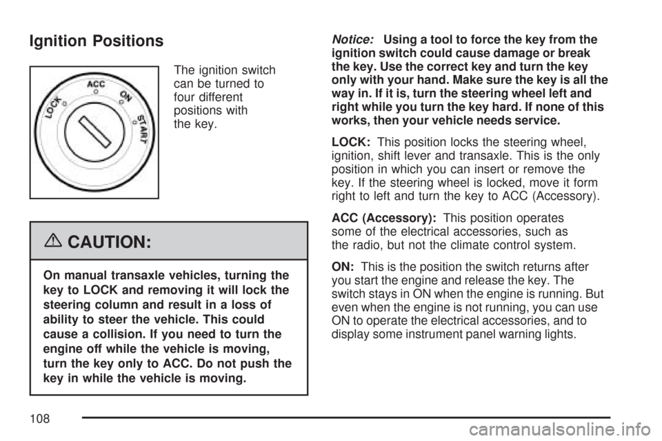 CHEVROLET AVEO 2007 1.G Owners Manual Ignition Positions
The ignition switch
can be turned to
four different
positions with
the key.
{CAUTION:
On manual transaxle vehicles, turning the
key to LOCK and removing it will lock the
steering co