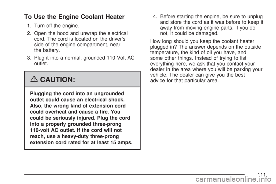 CHEVROLET AVEO 2007 1.G Owners Manual To Use the Engine Coolant Heater
1. Turn off the engine.
2. Open the hood and unwrap the electrical
cord. The cord is located on the driver’s
side of the engine compartment, near
the battery.
3. Plu CHEVROLET AVEO 2007 1.G Owners Manual To Use the Engine Coolant Heater
1. Turn off the engine.
2. Open the hood and unwrap the electrical
cord. The cord is located on the driver’s
side of the engine compartment, near
the battery.
3. Plu