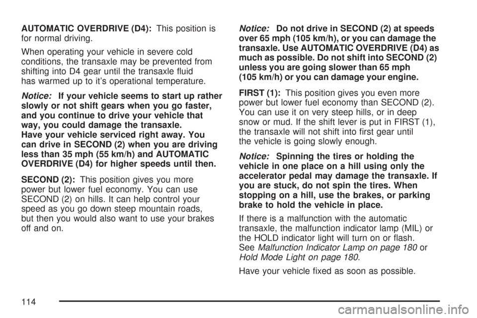 CHEVROLET AVEO 2007 1.G User Guide AUTOMATIC OVERDRIVE (D4):This position is
for normal driving.
When operating your vehicle in severe cold
conditions, the transaxle may be prevented from
shifting into D4 gear until the transaxle ﬂui