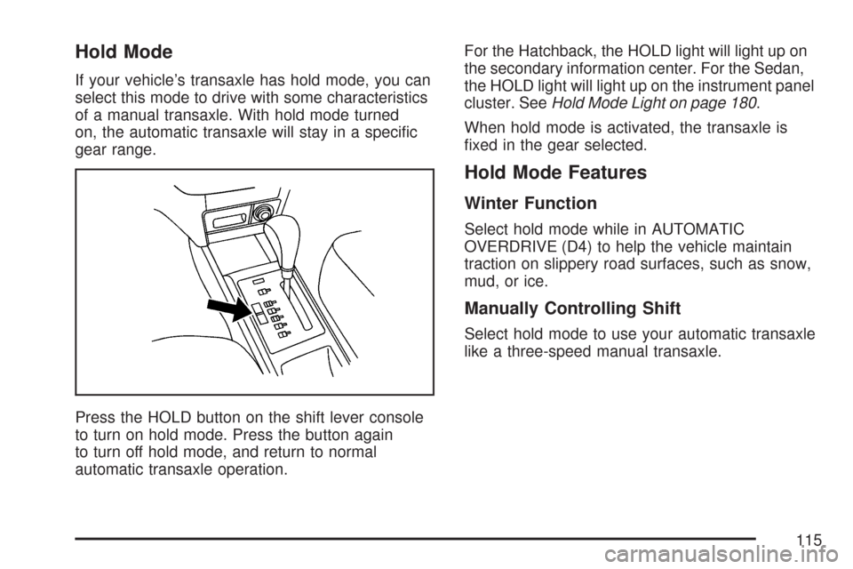 CHEVROLET AVEO 2007 1.G Owners Manual Hold Mode
If your vehicle’s transaxle has hold mode, you can
select this mode to drive with some characteristics
of a manual transaxle. With hold mode turned
on, the automatic transaxle will stay in