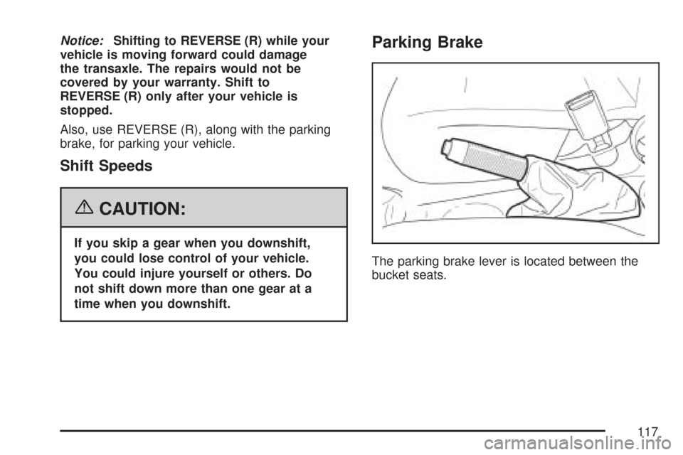 CHEVROLET AVEO 2007 1.G Owners Manual Notice:Shifting to REVERSE (R) while your
vehicle is moving forward could damage
the transaxle. The repairs would not be
covered by your warranty. Shift to
REVERSE (R) only after your vehicle is
stopp