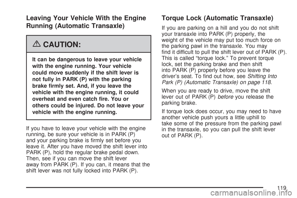 CHEVROLET AVEO 2007 1.G Owners Manual Leaving Your Vehicle With the Engine
Running (Automatic Transaxle)
{CAUTION:
It can be dangerous to leave your vehicle
with the engine running. Your vehicle
could move suddenly if the shift lever is
n CHEVROLET AVEO 2007 1.G Owners Manual Leaving Your Vehicle With the Engine
Running (Automatic Transaxle)
{CAUTION:
It can be dangerous to leave your vehicle
with the engine running. Your vehicle
could move suddenly if the shift lever is
n