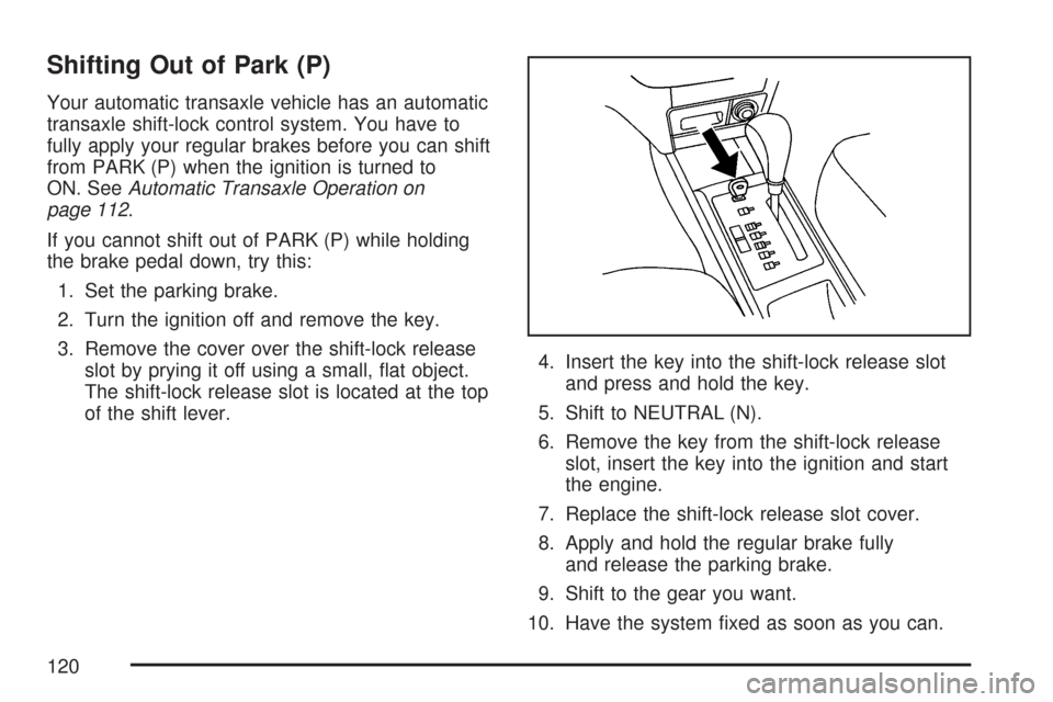 CHEVROLET AVEO 2007 1.G User Guide Shifting Out of Park (P)
Your automatic transaxle vehicle has an automatic
transaxle shift-lock control system. You have to
fully apply your regular brakes before you can shift
from PARK (P) when the 