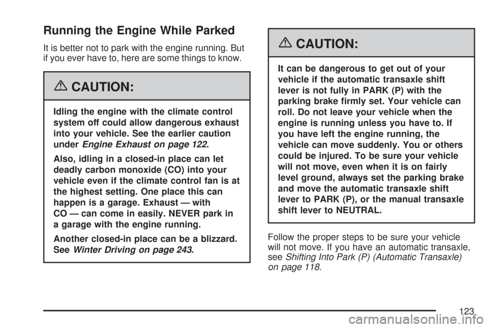 CHEVROLET AVEO 2007 1.G Owners Manual Running the Engine While Parked
It is better not to park with the engine running. But
if you ever have to, here are some things to know.
{CAUTION:
Idling the engine with the climate control
system off