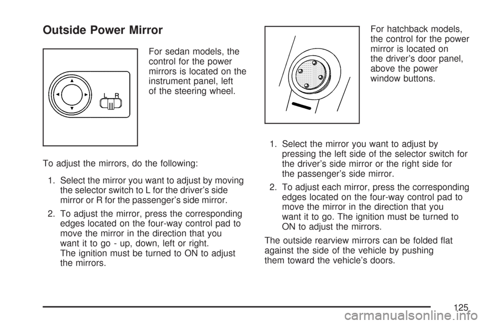 CHEVROLET AVEO 2007 1.G Owners Manual Outside Power Mirror
For sedan models, the
control for the power
mirrors is located on the
instrument panel, left
of the steering wheel.
To adjust the mirrors, do the following:
1. Select the mirror y CHEVROLET AVEO 2007 1.G Owners Manual Outside Power Mirror
For sedan models, the
control for the power
mirrors is located on the
instrument panel, left
of the steering wheel.
To adjust the mirrors, do the following:
1. Select the mirror y