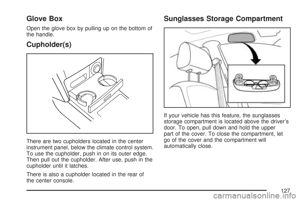 CHEVROLET AVEO 2007 1.G Owners Manual Glove Box
Open the glove box by pulling up on the bottom of
the handle.
Cupholder(s)
There are two cupholders located in the center
instrument panel, below the climate control system.
To use the cupho CHEVROLET AVEO 2007 1.G Owners Manual Glove Box
Open the glove box by pulling up on the bottom of
the handle.
Cupholder(s)
There are two cupholders located in the center
instrument panel, below the climate control system.
To use the cupho
