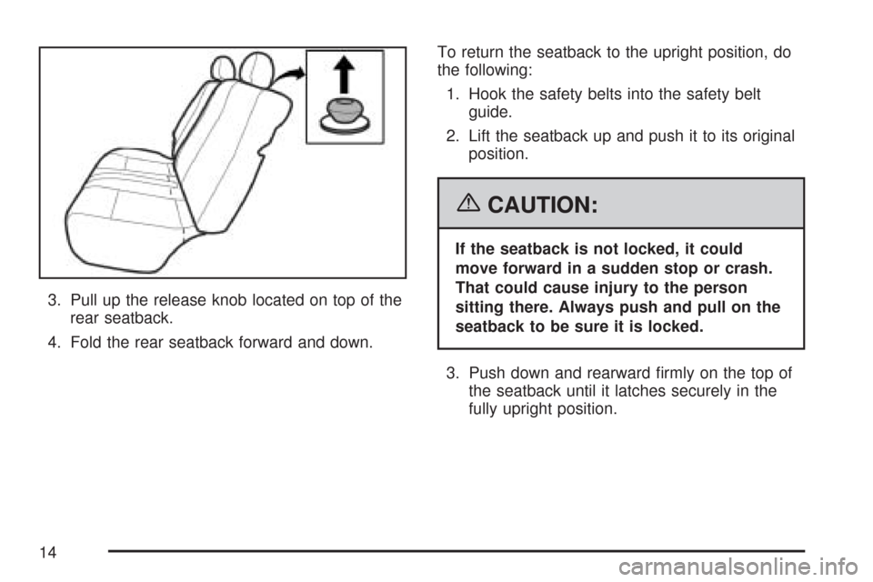 CHEVROLET AVEO 2007 1.G User Guide 3. Pull up the release knob located on top of the
rear seatback.
4. Fold the rear seatback forward and down.To return the seatback to the upright position, do
the following:
1. Hook the safety belts i