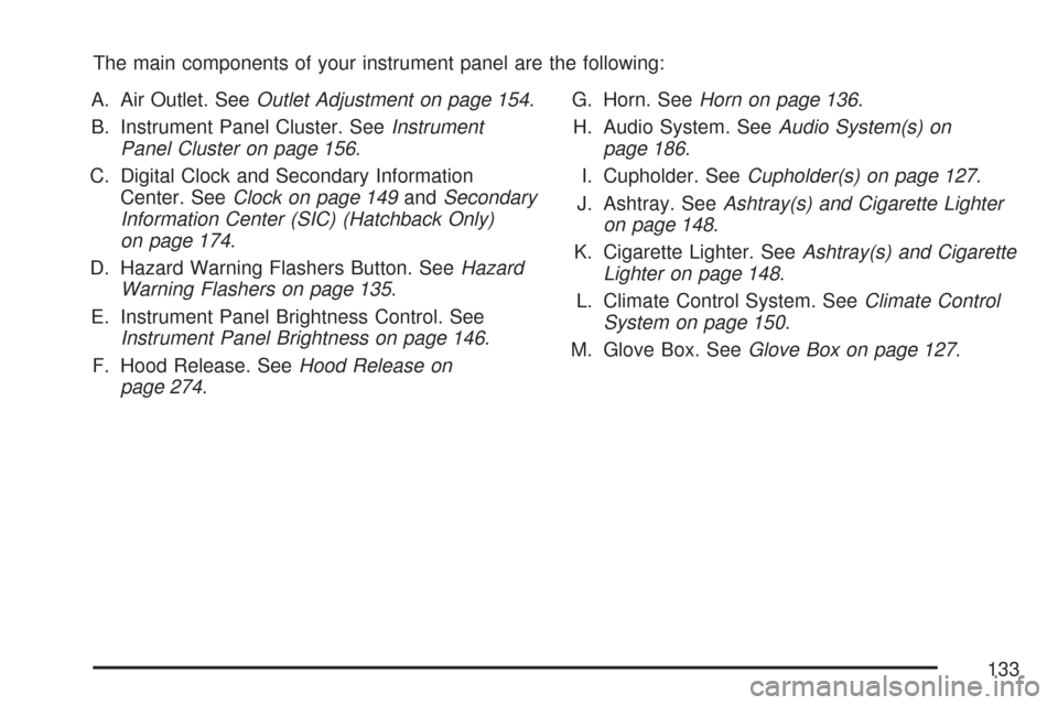 CHEVROLET AVEO 2007 1.G Owners Manual The main components of your instrument panel are the following:
A. Air Outlet. SeeOutlet Adjustment on page 154.
B. Instrument Panel Cluster. SeeInstrument
Panel Cluster on page 156.
C. Digital Clock 