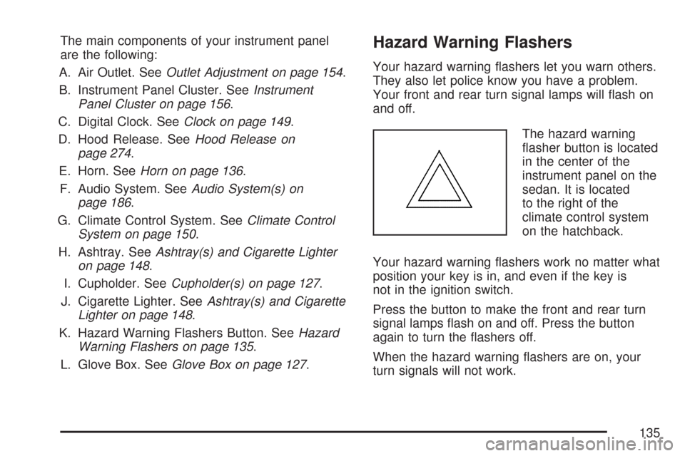 CHEVROLET AVEO 2007 1.G Owners Manual The main components of your instrument panel
are the following:
A. Air Outlet. SeeOutlet Adjustment on page 154.
B. Instrument Panel Cluster. SeeInstrument
Panel Cluster on page 156.
C. Digital Clock.