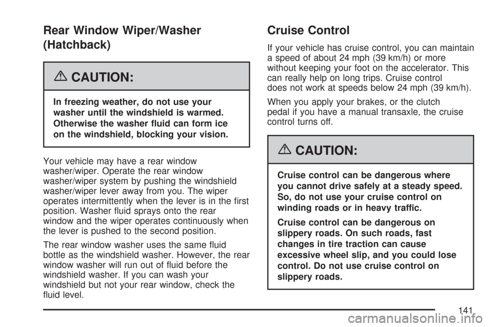 CHEVROLET AVEO 2007 1.G User Guide Rear Window Wiper/Washer
(Hatchback)
{CAUTION:
In freezing weather, do not use your
washer until the windshield is warmed.
Otherwise the washer �uid can form ice
on the windshield, blocking your visio