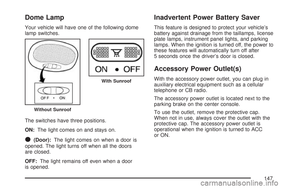 CHEVROLET AVEO 2007 1.G Owners Manual Dome Lamp
Your vehicle will have one of the following dome
lamp switches.
The switches have three positions.
ON:The light comes on and stays on.
O(Door):The light comes on when a door is
opened. The l