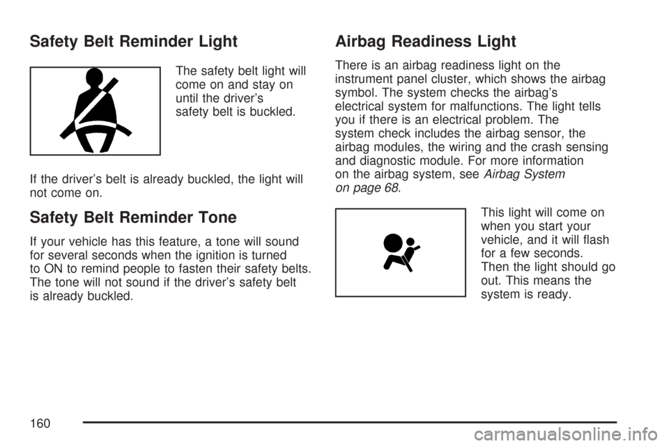 CHEVROLET AVEO 2007 1.G Owners Manual Safety Belt Reminder Light
The safety belt light will
come on and stay on
until the driver’s
safety belt is buckled.
If the driver’s belt is already buckled, the light will
not come on.
Safety Bel