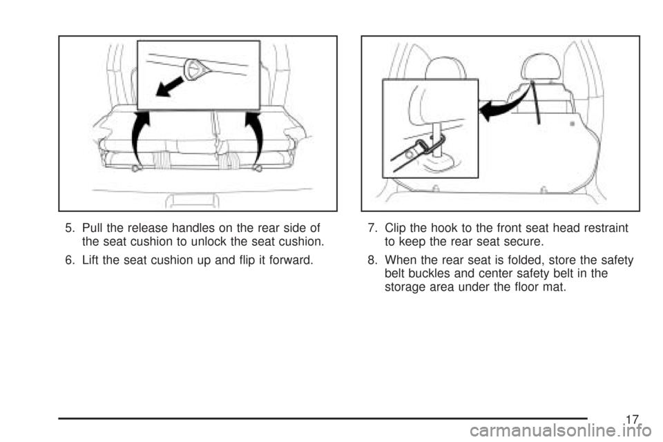 CHEVROLET AVEO 2007 1.G User Guide 5. Pull the release handles on the rear side of
the seat cushion to unlock the seat cushion.
6. Lift the seat cushion up and flip it forward.7. Clip the hook to the front seat head restraint
to keep CHEVROLET AVEO 2007 1.G User Guide 5. Pull the release handles on the rear side of
the seat cushion to unlock the seat cushion.
6. Lift the seat cushion up and flip it forward.7. Clip the hook to the front seat head restraint
to keep