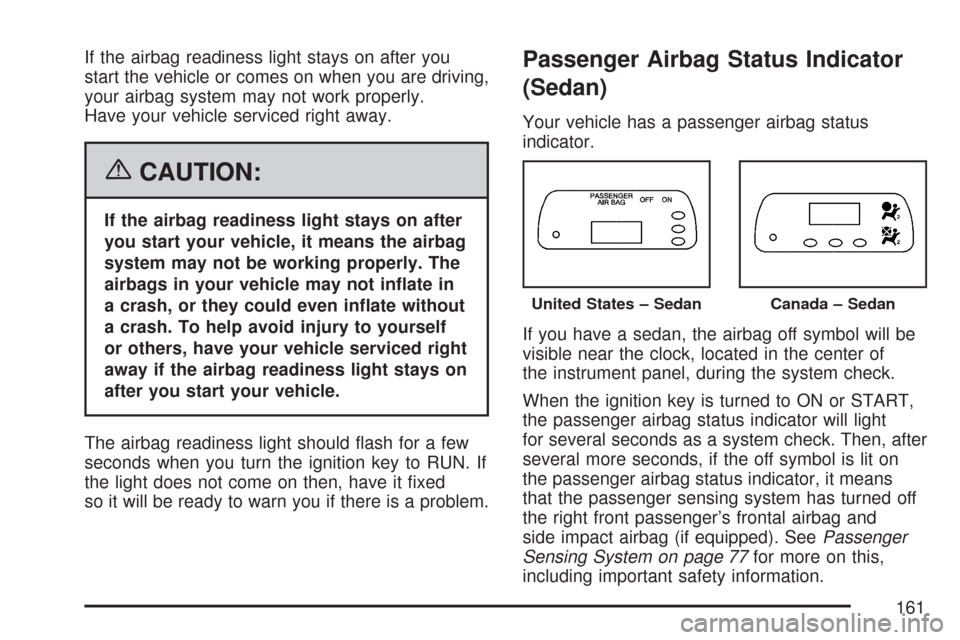 CHEVROLET AVEO 2007 1.G Owners Manual If the airbag readiness light stays on after you
start the vehicle or comes on when you are driving,
your airbag system may not work properly.
Have your vehicle serviced right away.
{CAUTION:
If the a CHEVROLET AVEO 2007 1.G Owners Manual If the airbag readiness light stays on after you
start the vehicle or comes on when you are driving,
your airbag system may not work properly.
Have your vehicle serviced right away.
{CAUTION:
If the a