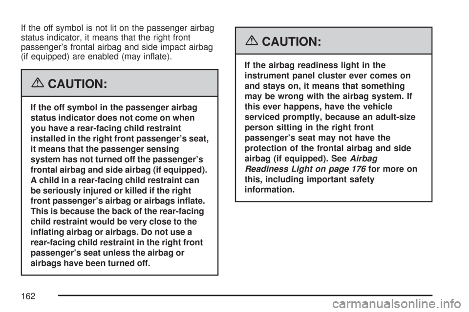 CHEVROLET AVEO 2007 1.G Owners Manual If the off symbol is not lit on the passenger airbag
status indicator, it means that the right front
passenger’s frontal airbag and side impact airbag
(if equipped) are enabled (may inflate).
{CAUT CHEVROLET AVEO 2007 1.G Owners Manual If the off symbol is not lit on the passenger airbag
status indicator, it means that the right front
passenger’s frontal airbag and side impact airbag
(if equipped) are enabled (may inflate).
{CAUT