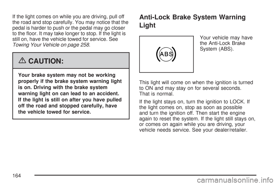 CHEVROLET AVEO 2007 1.G Owners Manual If the light comes on while you are driving, pull off
the road and stop carefully. You may notice that the
pedal is harder to push or the pedal may go closer
to the ﬂoor. It may take longer to stop.