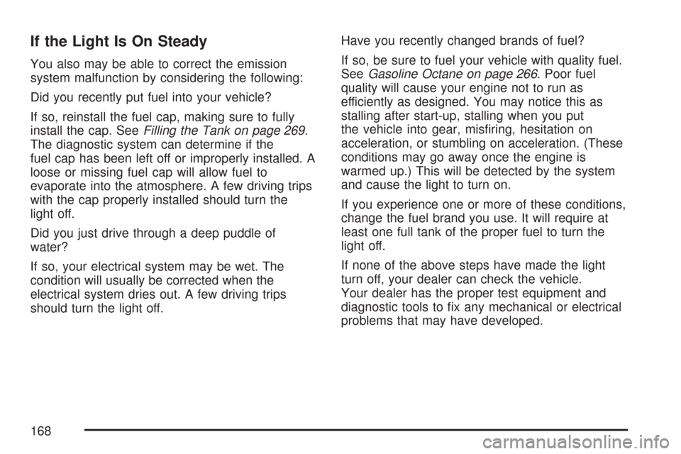 CHEVROLET AVEO 2007 1.G Owners Guide If the Light Is On Steady
You also may be able to correct the emission
system malfunction by considering the following:
Did you recently put fuel into your vehicle?
If so, reinstall the fuel cap, maki