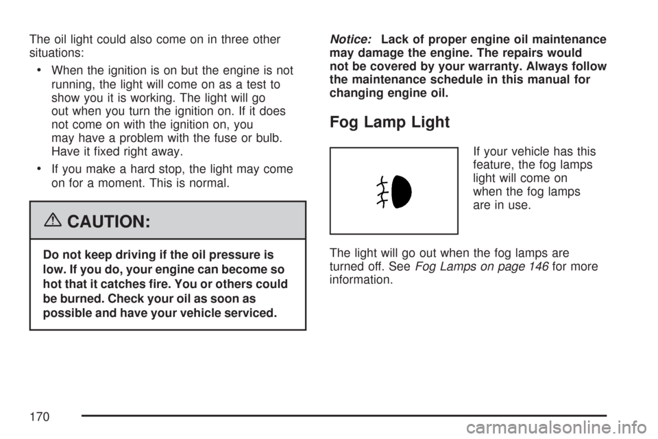 CHEVROLET AVEO 2007 1.G Owners Manual The oil light could also come on in three other
situations:
•When the ignition is on but the engine is not
running, the light will come on as a test to
show you it is working. The light will go
out 
