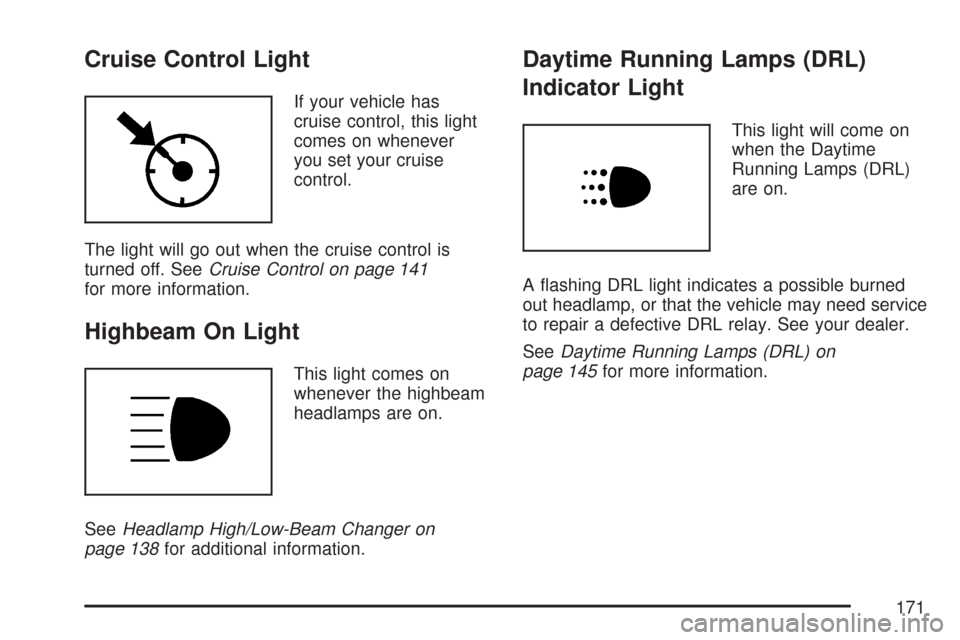 CHEVROLET AVEO 2007 1.G Owners Manual Cruise Control Light
If your vehicle has
cruise control, this light
comes on whenever
you set your cruise
control.
The light will go out when the cruise control is
turned off. SeeCruise Control on pag