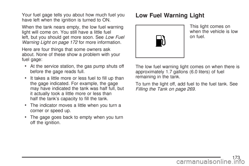 CHEVROLET AVEO 2007 1.G Owners Manual Your fuel gage tells you about how much fuel you
have left when the ignition is turned to ON.
When the tank nears empty, the low fuel warning
light will come on. You still have a little fuel
left, but