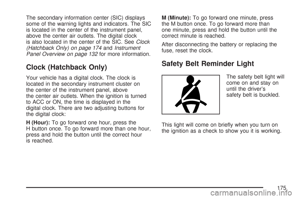 CHEVROLET AVEO 2007 1.G Owners Manual The secondary information center (SIC) displays
some of the warning lights and indicators. The SIC
is located in the center of the instrument panel,
above the center air outlets. The digital clock
is 