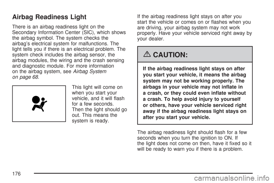 CHEVROLET AVEO 2007 1.G Owners Manual Airbag Readiness Light
There is an airbag readiness light on the
Secondary Information Center (SIC), which shows
the airbag symbol. The system checks the
airbag’s electrical system for malfunctions.