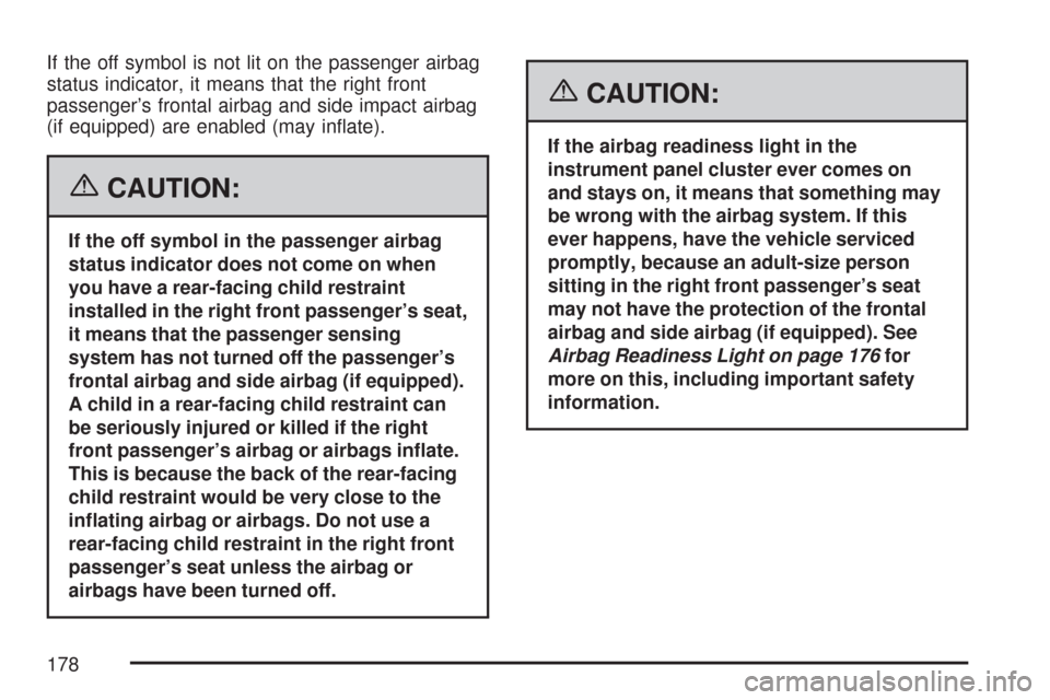 CHEVROLET AVEO 2007 1.G Owners Manual If the off symbol is not lit on the passenger airbag
status indicator, it means that the right front
passenger’s frontal airbag and side impact airbag
(if equipped) are enabled (may inflate).
{CAUT CHEVROLET AVEO 2007 1.G Owners Manual If the off symbol is not lit on the passenger airbag
status indicator, it means that the right front
passenger’s frontal airbag and side impact airbag
(if equipped) are enabled (may inflate).
{CAUT