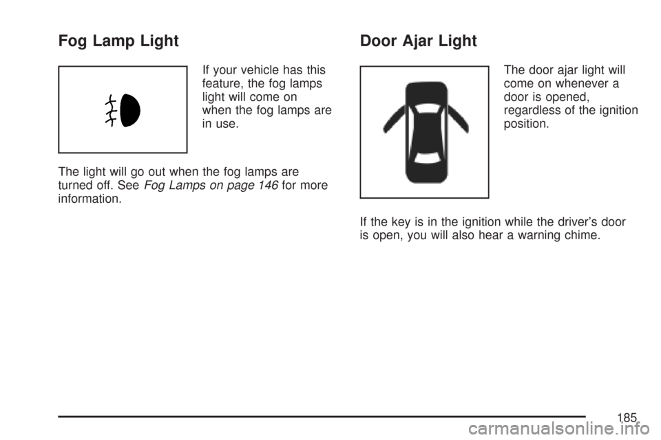 CHEVROLET AVEO 2007 1.G Owners Manual Fog Lamp Light
If your vehicle has this
feature, the fog lamps
light will come on
when the fog lamps are
in use.
The light will go out when the fog lamps are
turned off. SeeFog Lamps on page 146for mo