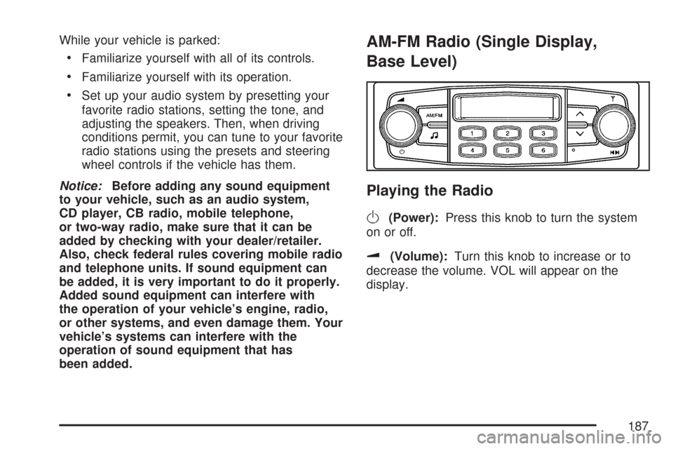 CHEVROLET AVEO 2007 1.G Service Manual While your vehicle is parked:
•Familiarize yourself with all of its controls.
•Familiarize yourself with its operation.
•Set up your audio system by presetting your
favorite radio stations, sett