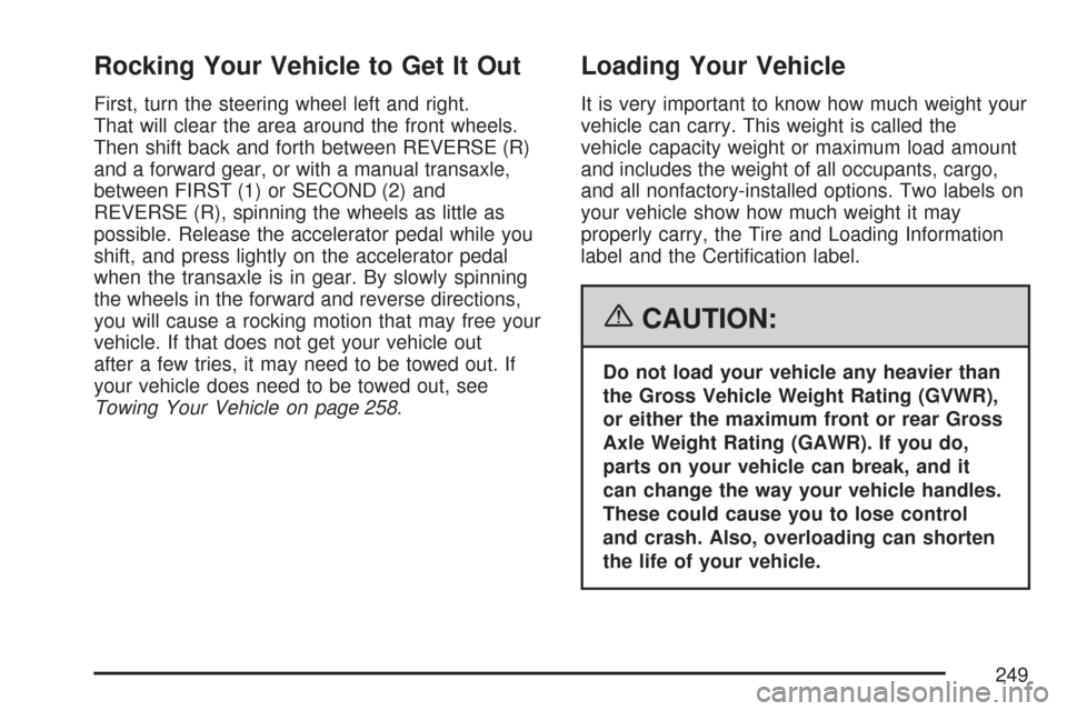 CHEVROLET AVEO 2007 1.G Owners Manual Rocking Your Vehicle to Get It Out
First, turn the steering wheel left and right.
That will clear the area around the front wheels.
Then shift back and forth between REVERSE (R)
and a forward gear, or